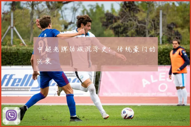 中超老牌劲旅沉浮史：传统豪门的兴衰