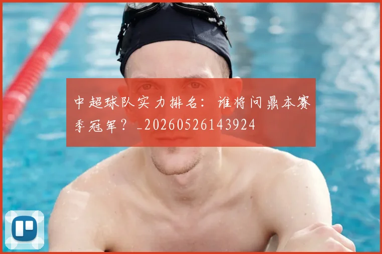 中超球队实力排名：谁将问鼎本赛季冠军？_20260526143924