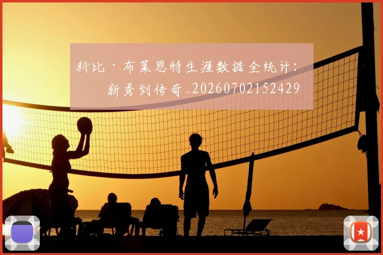 科比·布莱恩特生涯数据全统计：从新秀到传奇_20260702152429