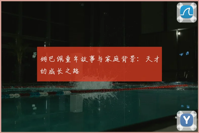 姆巴佩童年故事与家庭背景:天才的成长之路