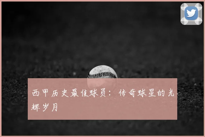 西甲历史最佳球员：传奇球星的光辉岁月