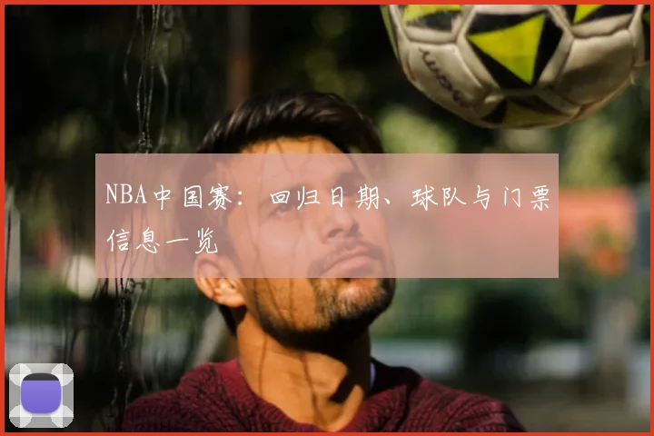 NBA中国赛：回归日期、球队与门票信息一览