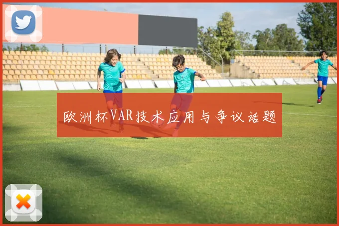 欧洲杯VAR技术应用与争议话题