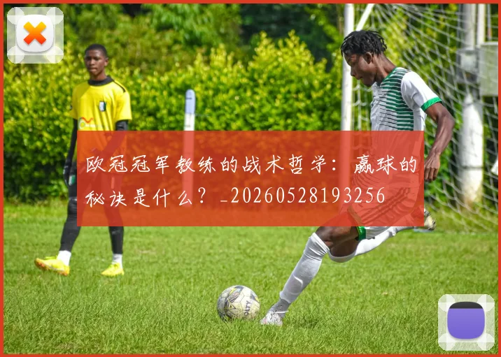欧冠冠军教练的战术哲学：赢球的秘诀是什么？_20260528193256