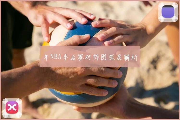 年NBA季后赛对阵图深度解析