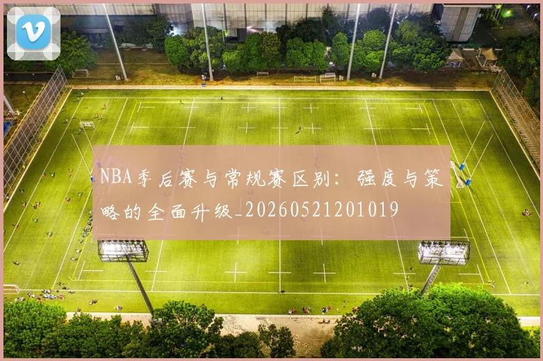 NBA季后赛与常规赛区别：强度与策略的全面升级_20260521201019