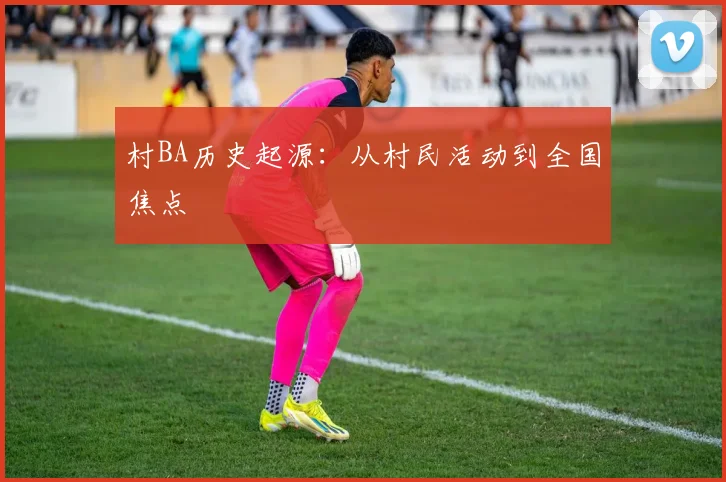 村BA历史起源:从村民活动到全国焦点