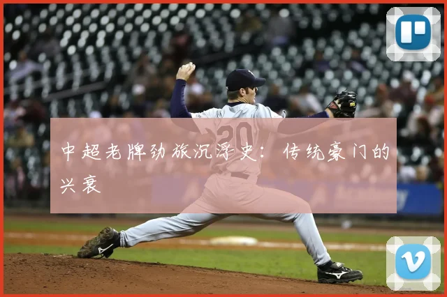 中超老牌劲旅沉浮史:传统豪门的兴衰