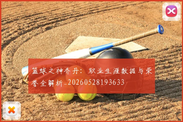 篮球之神乔丹:职业生涯数据与荣誉全解析_20260528193633