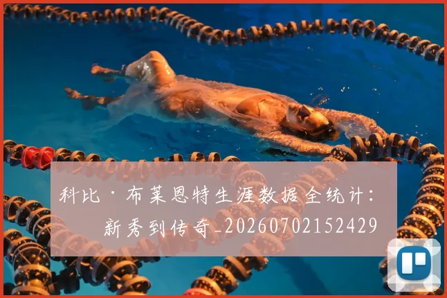 科比·布莱恩特生涯数据全统计:从新秀到传奇_20260702152429