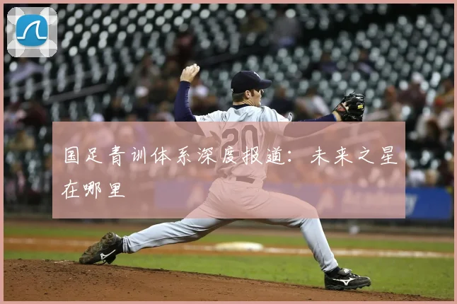 国足青训体系深度报道：未来之星在哪里