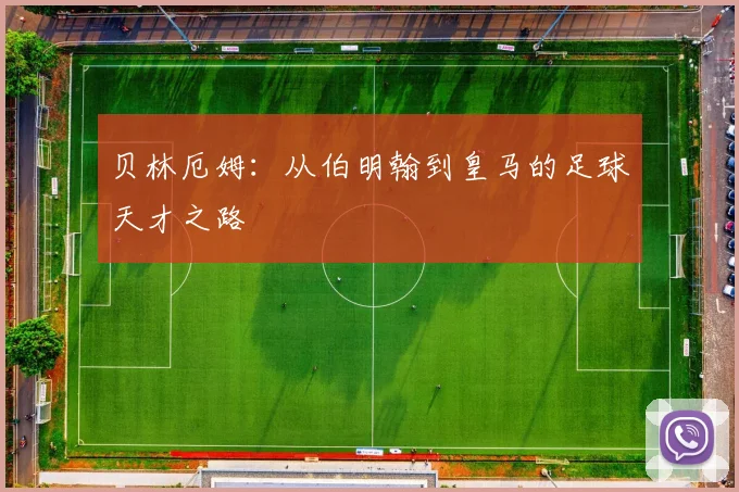 贝林厄姆：从伯明翰到皇马的足球天才之路