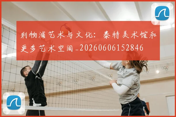 利物浦艺术与文化：泰特美术馆和更多艺术空间_20260606152846