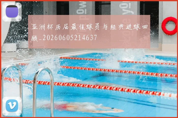 亚洲杯历届最佳球员与经典进球回顾_20260605214637