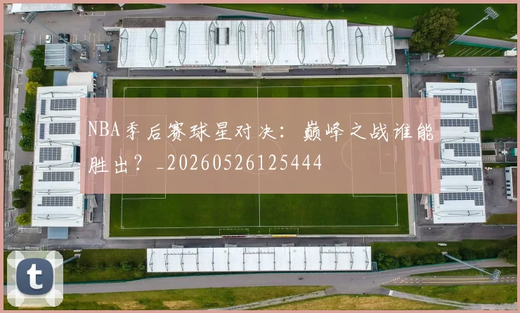 NBA季后赛球星对决:巅峰之战谁能胜出?_20260526125444