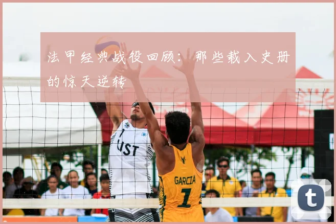 法甲经典战役回顾：那些载入史册的惊天逆转