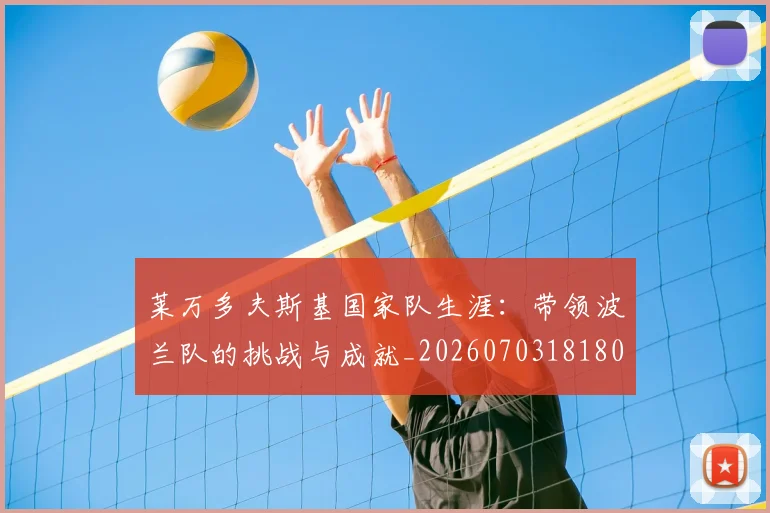 莱万多夫斯基国家队生涯:带领波兰队的挑战与成就_20260703181800