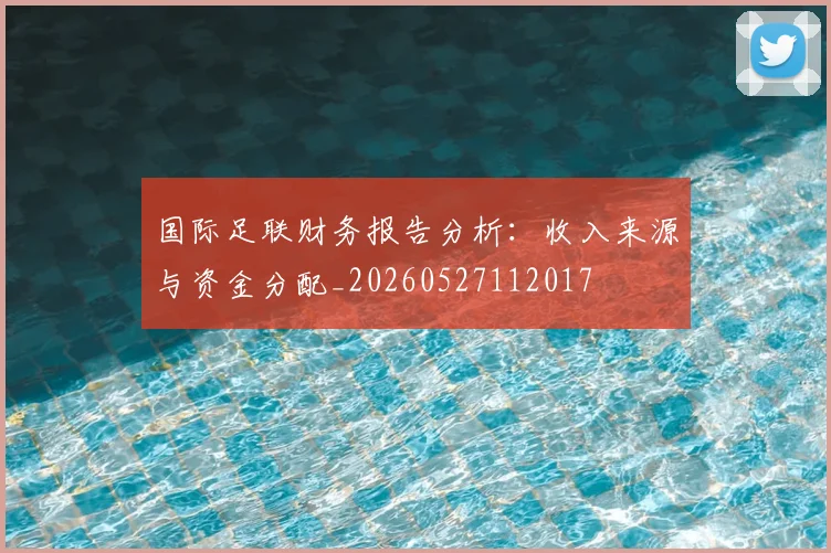 国际足联财务报告分析：收入来源与资金分配_20260527112017