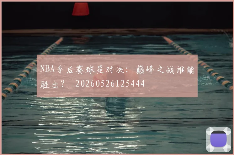 NBA季后赛球星对决：巅峰之战谁能胜出？_20260526125444