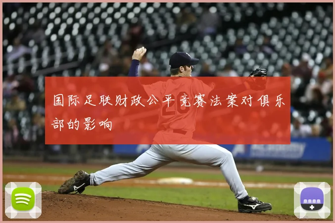 国际足联财政公平竞赛法案对俱乐部的影响