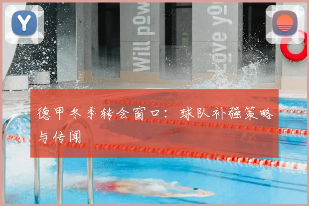 德甲冬季转会窗口：球队补强策略与传闻